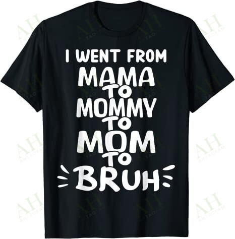I WENT FROM MAMA TO MOMMY TO MOM TO BRUH T-SHIRT