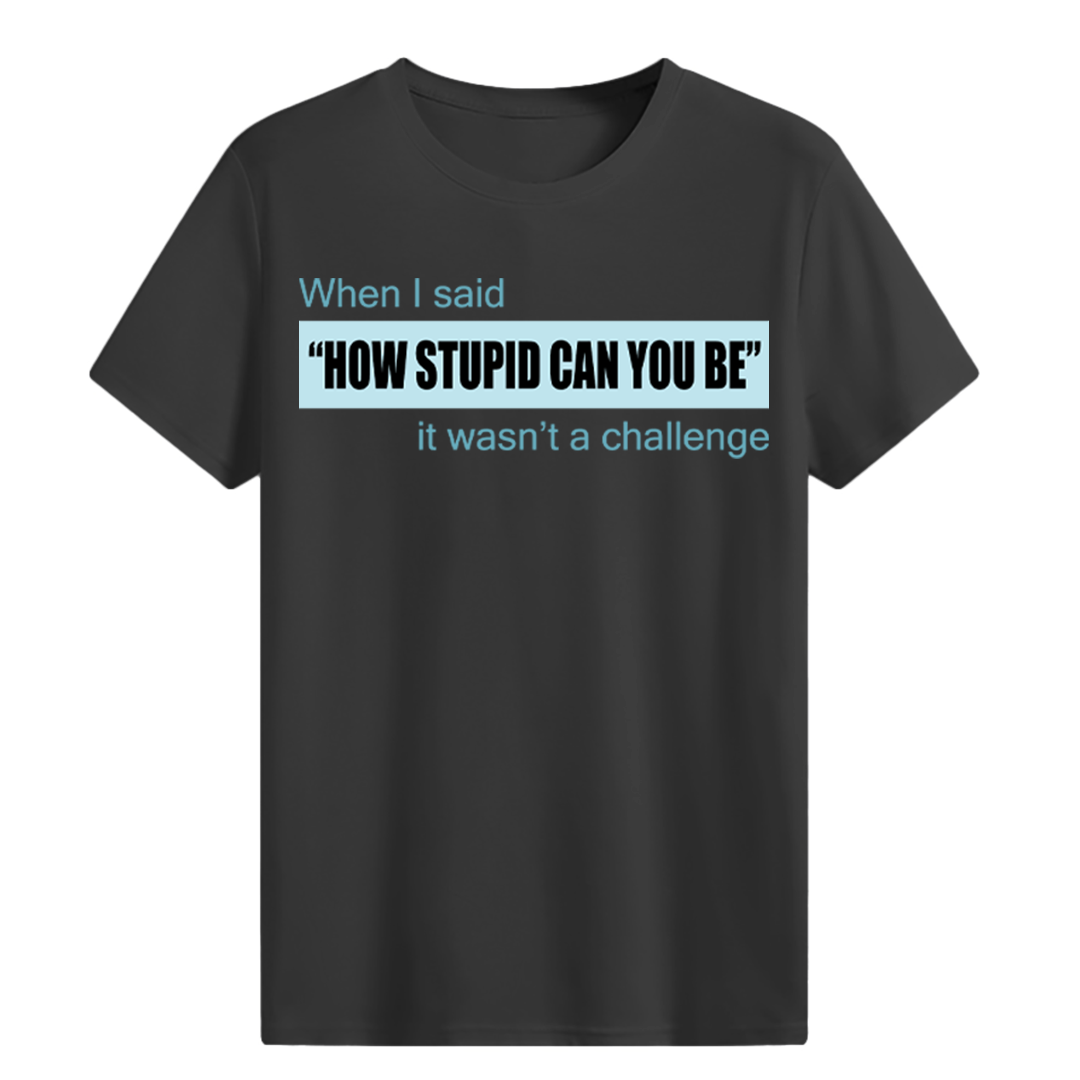 “HOW STUPID CAN YOU BE” T-shirt